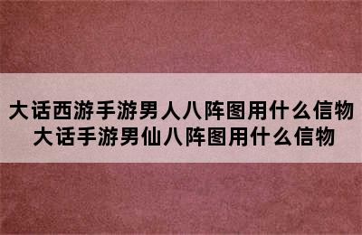 大话西游手游男人八阵图用什么信物 大话手游男仙八阵图用什么信物